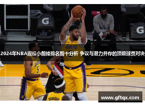 2024年NBA现役小前锋排名前十分析 争议与潜力并存的顶级球员对决