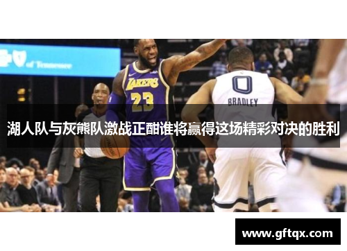 湖人队与灰熊队激战正酣谁将赢得这场精彩对决的胜利